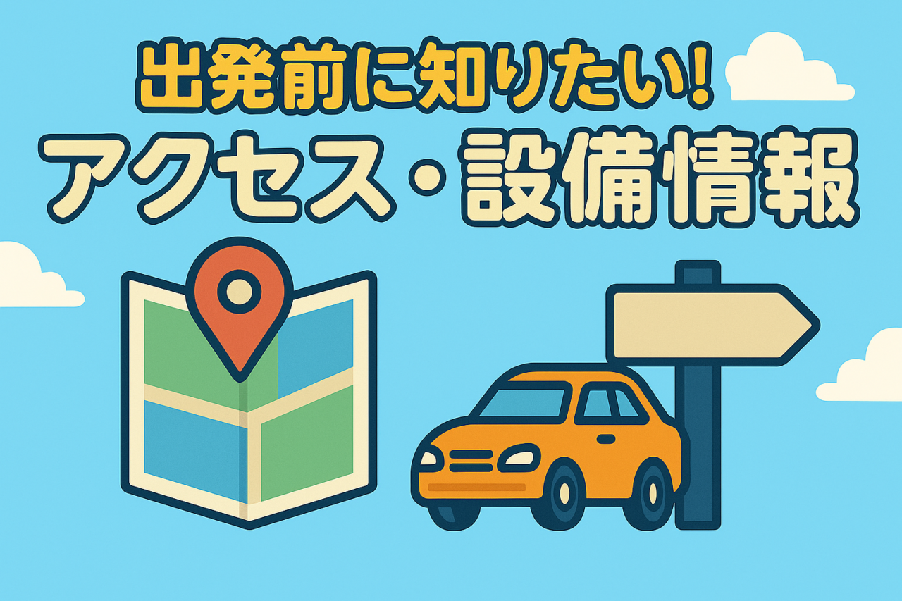 出発前に知りたい！アクセスと設備情報